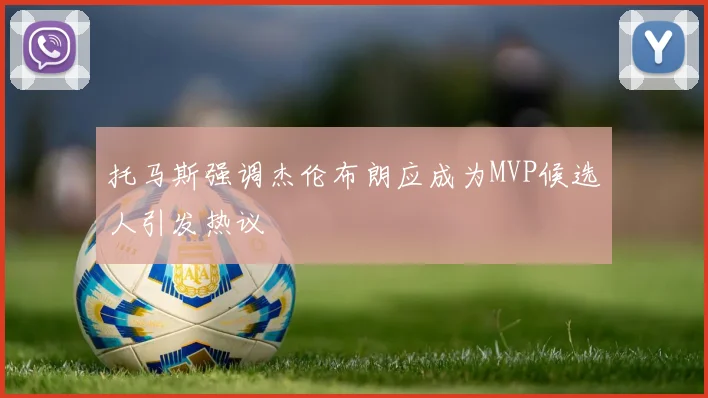 托马斯强调杰伦布朗应成为MVP候选人引发热议