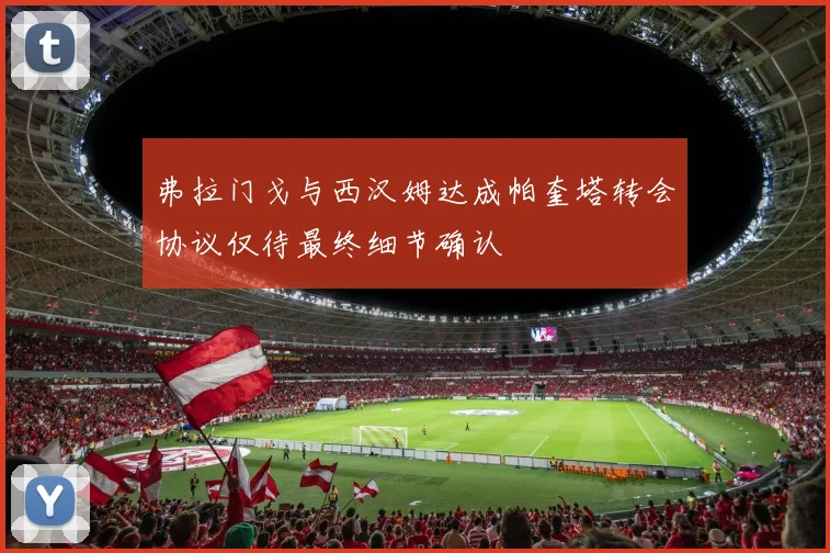 弗拉门戈与西汉姆达成帕奎塔转会协议仅待最终细节确认