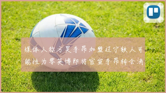 媒体人称方昊李昂加盟辽宁铁人可能性为零英博即将官宣李昂转会消息