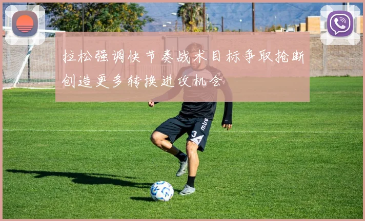 拉松强调快节奏战术目标争取抢断创造更多转换进攻机会