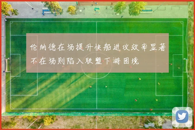 伦纳德在场提升快船进攻效率显著不在场则陷入联盟下游困境