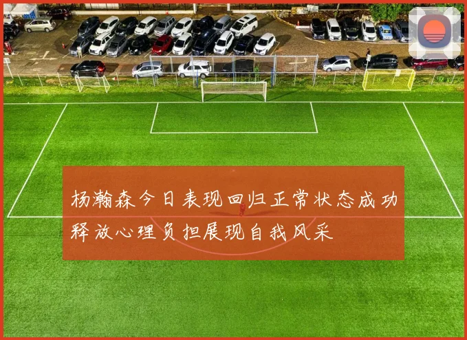 杨瀚森今日表现回归正常状态成功释放心理负担展现自我风采