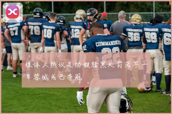 媒体人热议足协假赌黑处罚若早一年蓉城或已夺冠