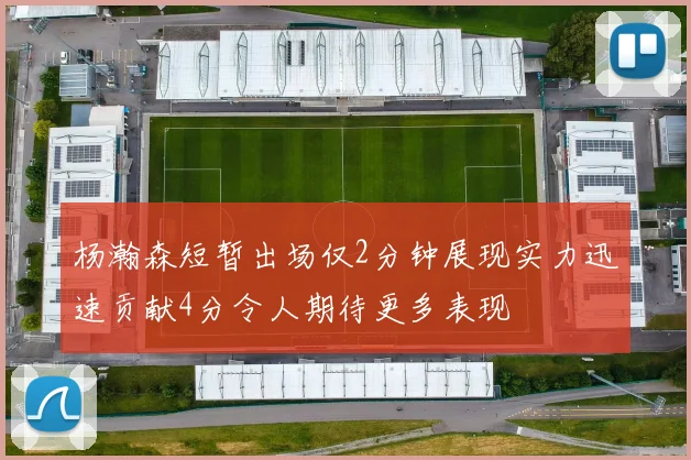 杨瀚森短暂出场仅2分钟展现实力迅速贡献4分令人期待更多表现