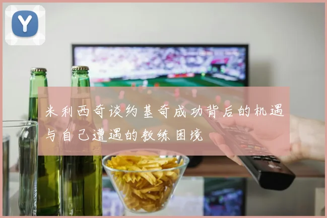 米利西奇谈约基奇成功背后的机遇与自己遭遇的教练困境