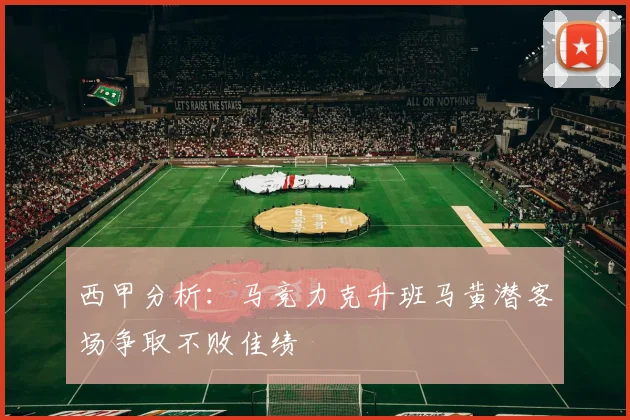 西甲分析：马竞力克升班马黄潜客场争取不败佳绩