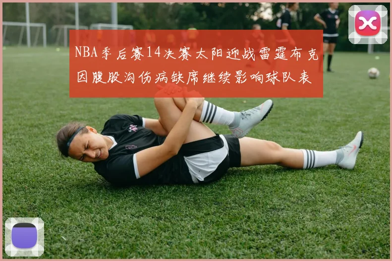NBA季后赛14决赛太阳迎战雷霆布克因腹股沟伤病缺席继续影响球队表现