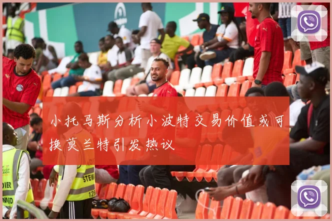 小托马斯分析小波特交易价值或可换莫兰特引发热议
