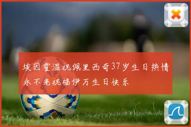 埃因霍温祝佩里西奇37岁生日热情永不老祝福伊万生日快乐