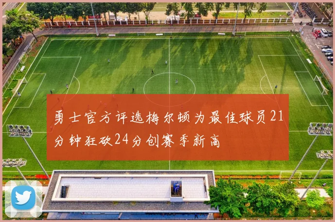 勇士官方评选梅尔顿为最佳球员21分钟狂砍24分创赛季新高